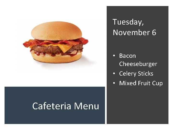 Tuesday, November 6 • Bacon Cheeseburger • Celery Sticks • Mixed Fruit Cup Cafeteria