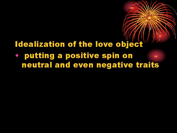 Idealization of the love object • putting a positive spin on neutral and even