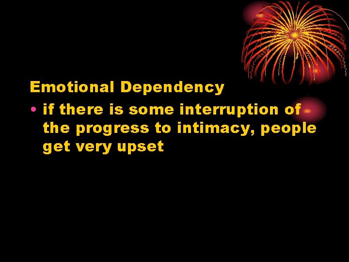 Emotional Dependency • if there is some interruption of the progress to intimacy, people