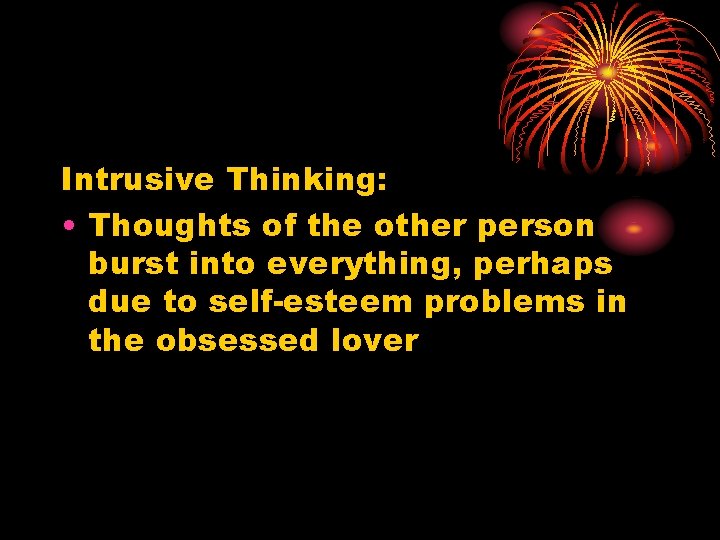 Intrusive Thinking: • Thoughts of the other person burst into everything, perhaps due to