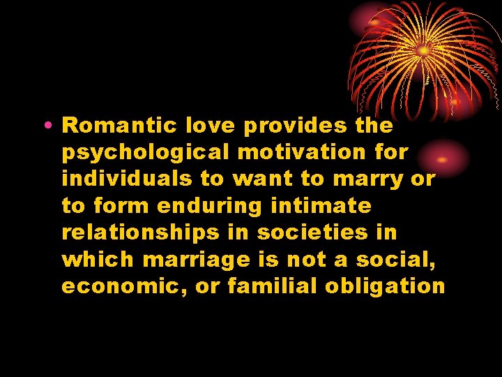  • Romantic love provides the psychological motivation for individuals to want to marry