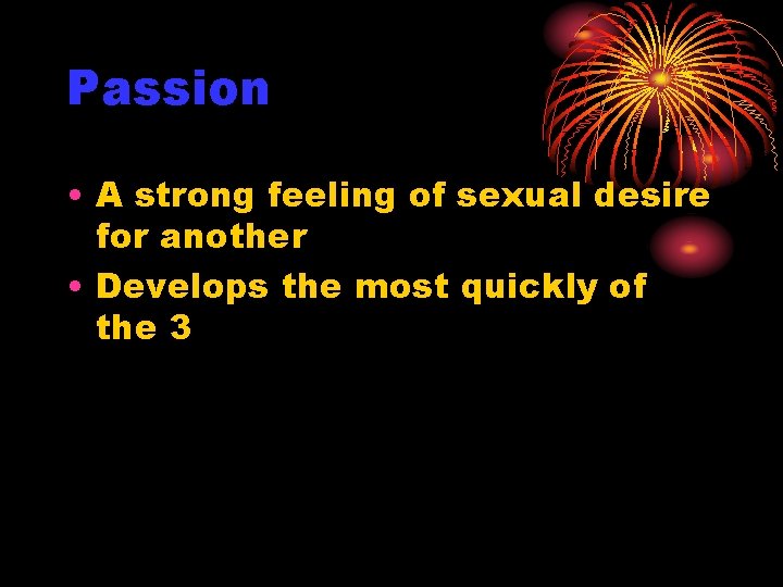 Passion • A strong feeling of sexual desire for another • Develops the most