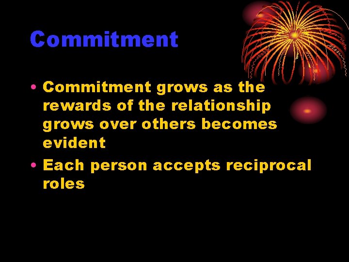 Commitment • Commitment grows as the rewards of the relationship grows over others becomes