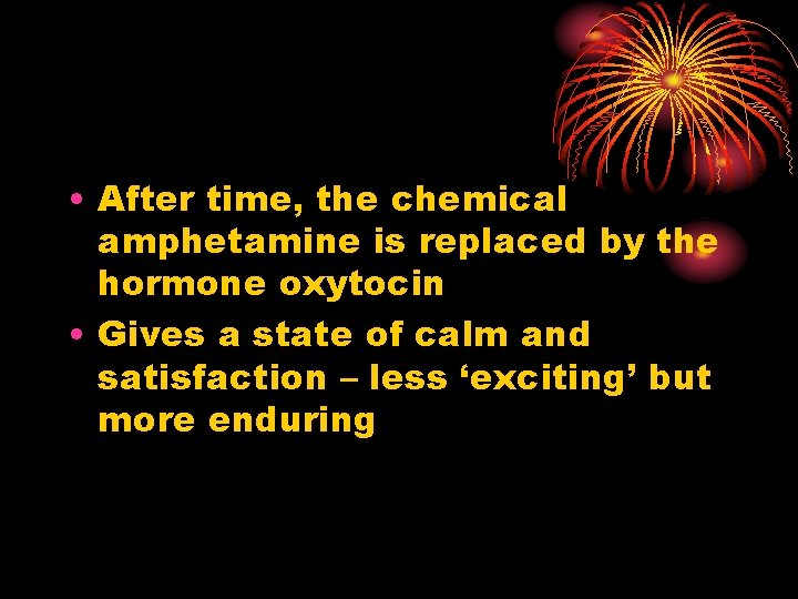  • After time, the chemical amphetamine is replaced by the hormone oxytocin •