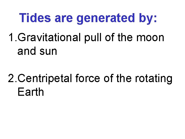 Tides are generated by: 1. Gravitational pull of the moon and sun 2. Centripetal