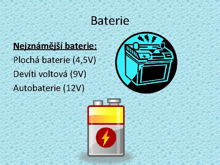 Baterie Nejznámější baterie: Plochá baterie (4, 5 V) Devíti voltová (9 V) Autobaterie (12