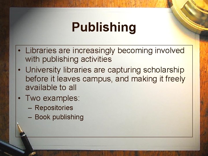Publishing • Libraries are increasingly becoming involved with publishing activities • University libraries are