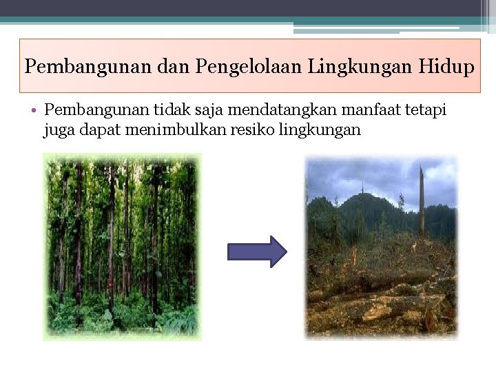 Pembangunan dan Pengelolaan Lingkungan Hidup • Pembangunan tidak saja mendatangkan manfaat tetapi juga dapat