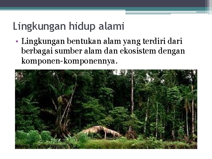 Lingkungan hidup alami • Lingkungan bentukan alam yang terdiri dari berbagai sumber alam dan