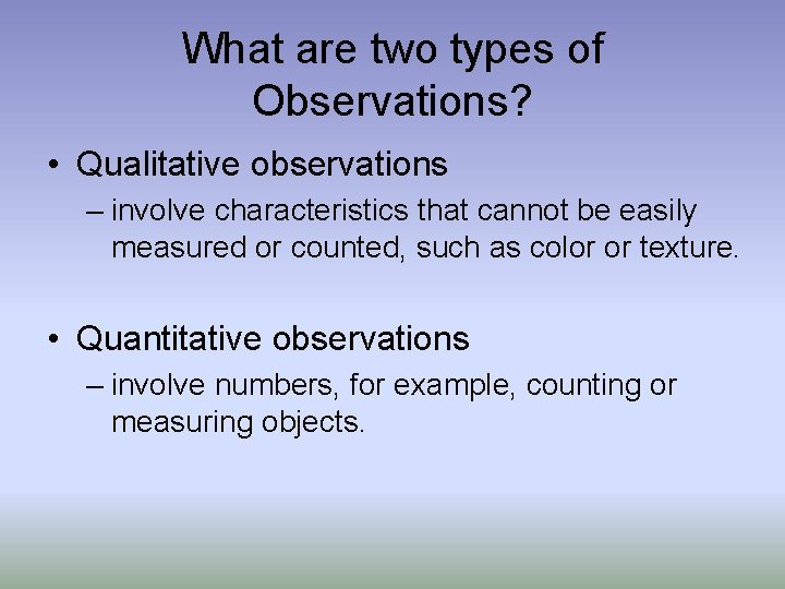 What are two types of Observations? • Qualitative observations – involve characteristics that cannot