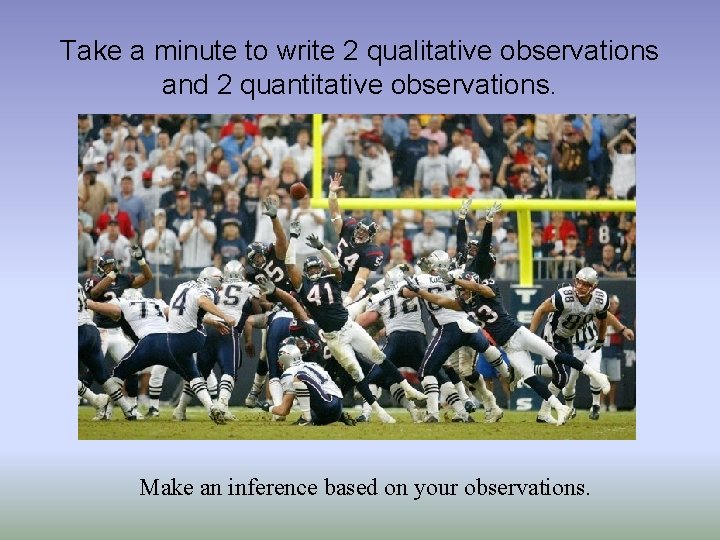 Take a minute to write 2 qualitative observations and 2 quantitative observations. Make an