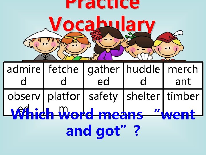 Practice Vocabulary admire fetche gather huddle merch d d ed d ant observ platfor