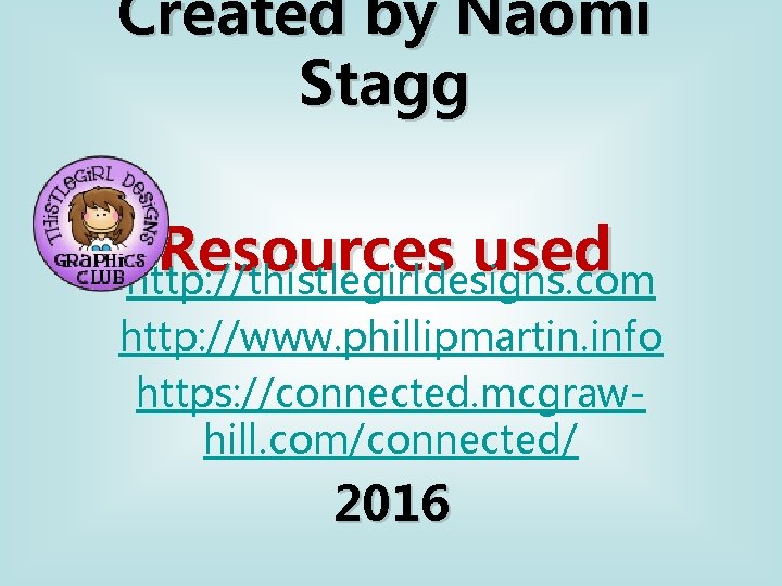 Created by Naomi Stagg Resources used http: //thistlegirldesigns. com http: //www. phillipmartin. info https: