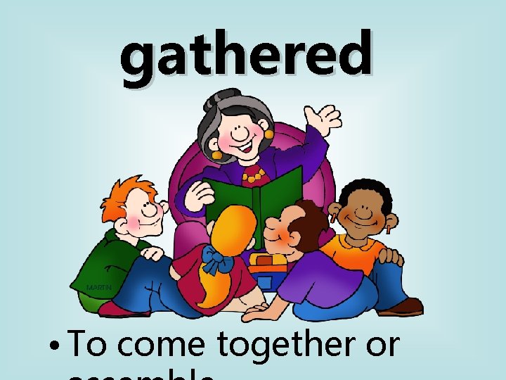 gathered • To come together or 