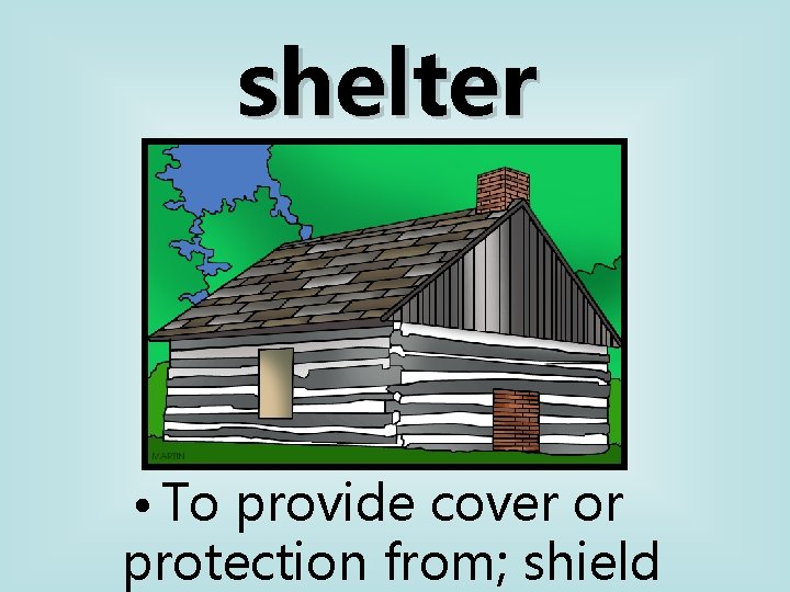 shelter • To provide cover or protection from; shield 