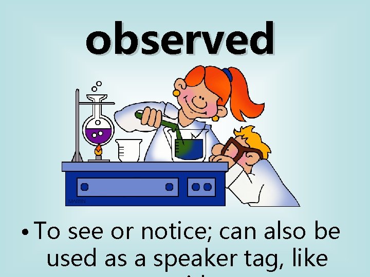 observed • To see or notice; can also be used as a speaker tag,
