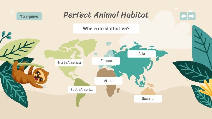 More games Perfect Animal Habitat Where do sloths live? Asia North America Europe Africa