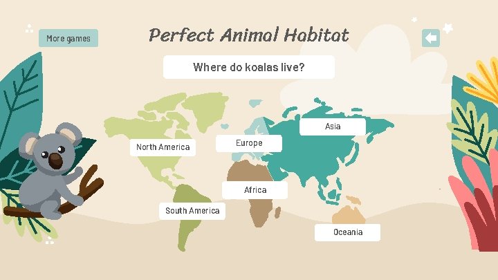 More games Perfect Animal Habitat Where do koalas live? Asia North America Europe Africa