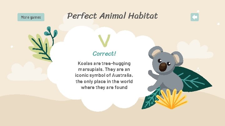 More games Perfect Animal Habitat Correct! Koalas are tree-hugging marsupials. They are an iconic