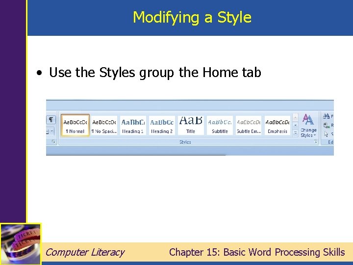 Modifying a Style • Use the Styles group the Home tab Computer Literacy Chapter