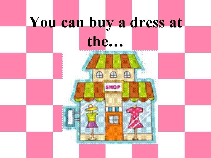 You can buy a dress at the… 
