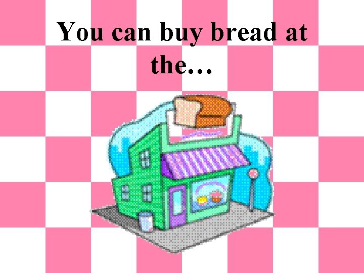 You can buy bread at the… 