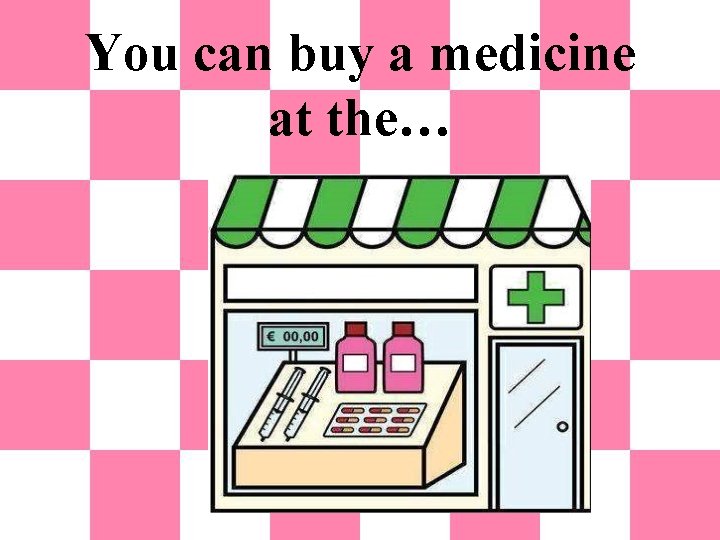 You can buy a medicine at the… 