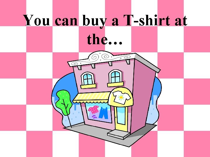 You can buy a T-shirt at the… 