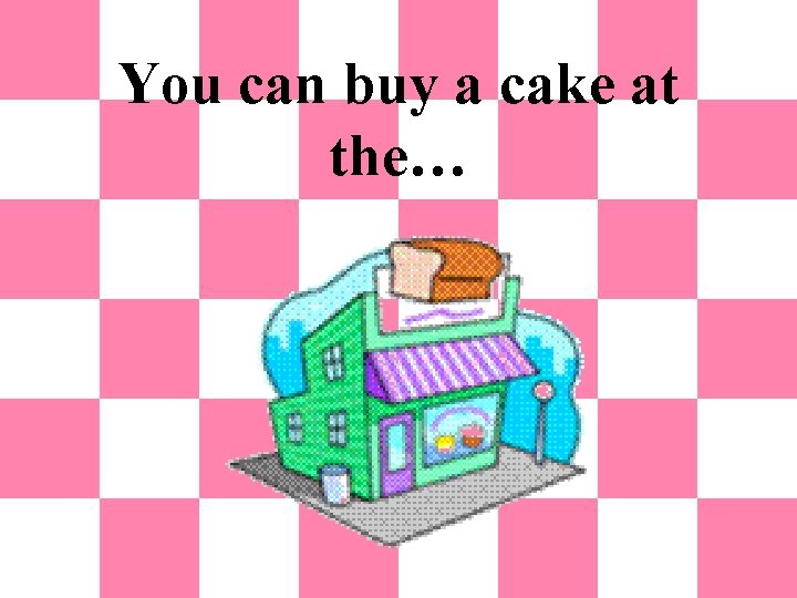 You can buy a cake at the… 