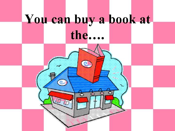 You can buy a book at the…. 