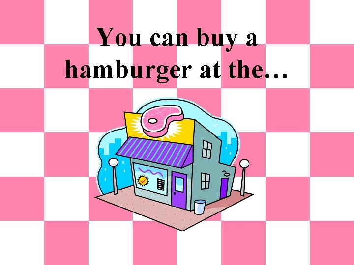 You can buy a hamburger at the… 