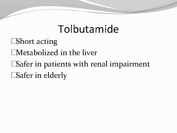 Tolbutamide �Short acting �Metabolized in the liver �Safer in patients with renal impairment �Safer