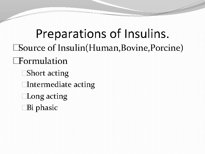 Preparations of Insulins. �Source of Insulin(Human, Bovine, Porcine) �Formulation �Short acting �Intermediate acting �Long