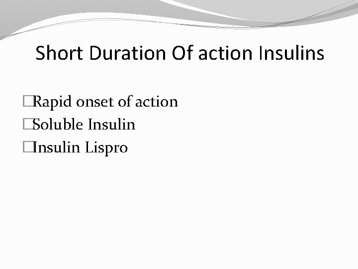 Short Duration Of action Insulins �Rapid onset of action �Soluble Insulin �Insulin Lispro 