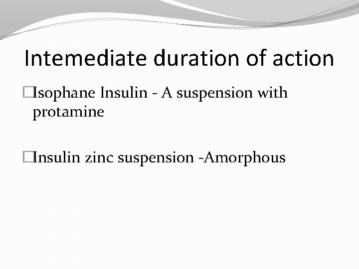 Intemediate duration of action �Isophane Insulin - A suspension with protamine �Insulin zinc suspension