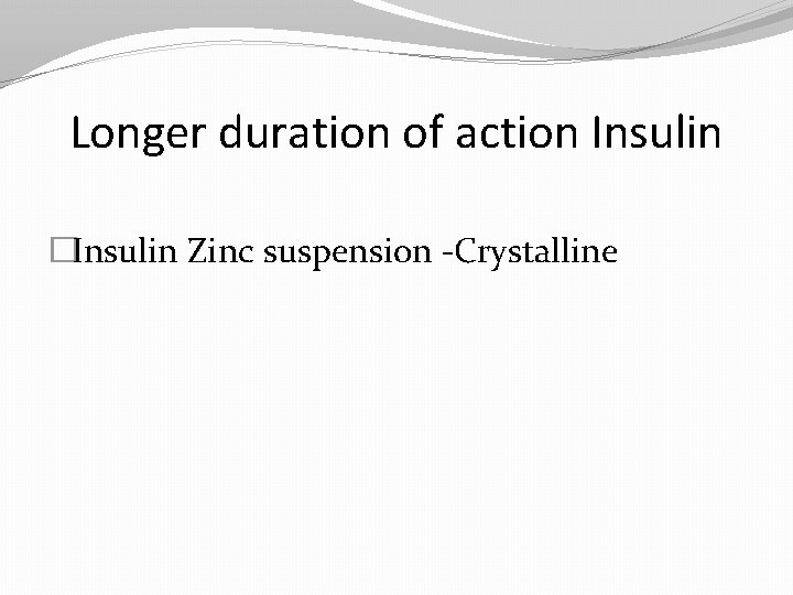 Longer duration of action Insulin �Insulin Zinc suspension -Crystalline 
