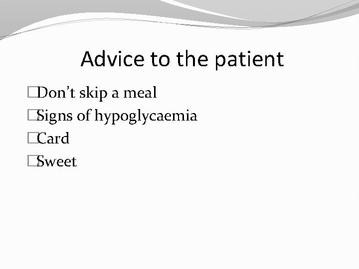 Advice to the patient �Don’t skip a meal �Signs of hypoglycaemia �Card �Sweet 