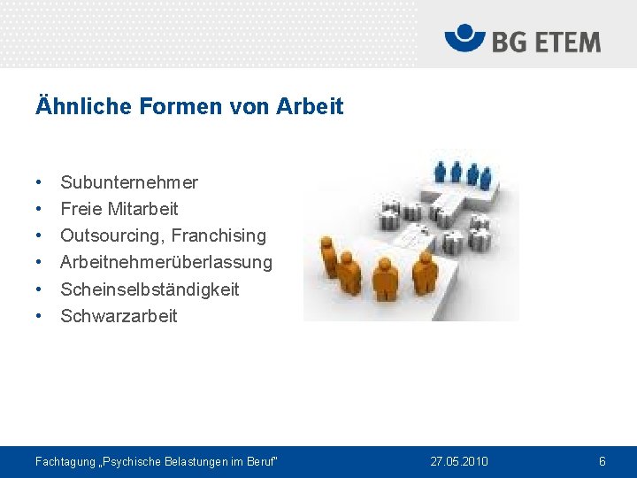 Ähnliche Formen von Arbeit • • • Subunternehmer Freie Mitarbeit Outsourcing, Franchising Arbeitnehmerüberlassung Scheinselbständigkeit