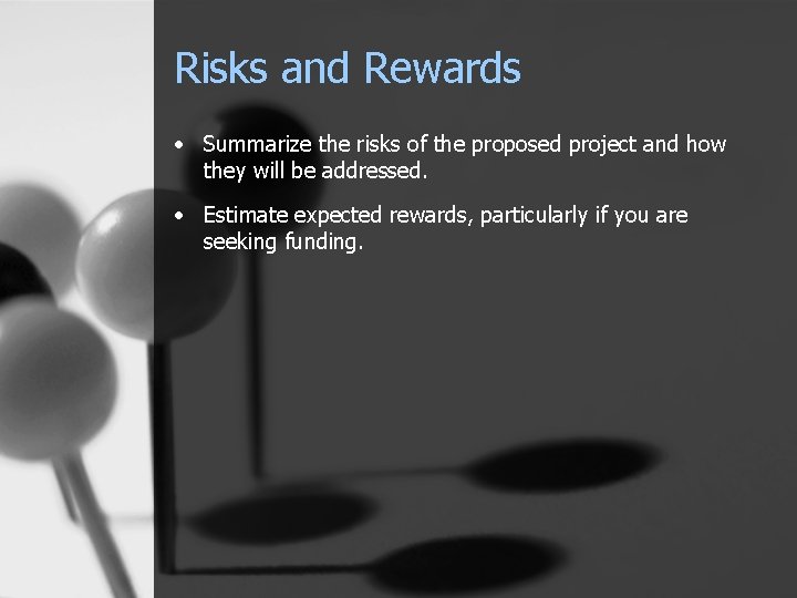 Risks and Rewards • Summarize the risks of the proposed project and how they