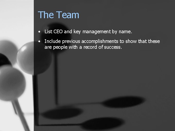 The Team • List CEO and key management by name. • Include previous accomplishments