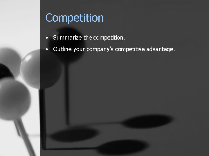 Competition • Summarize the competition. • Outline your company’s competitive advantage. 