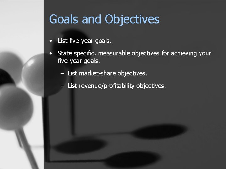 Goals and Objectives • List five-year goals. • State specific, measurable objectives for achieving