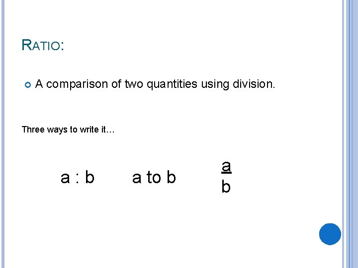 RATIO: A comparison of two quantities using division. Three ways to write it… a: RATIO: A comparison of two quantities using division. Three ways to write it… a: