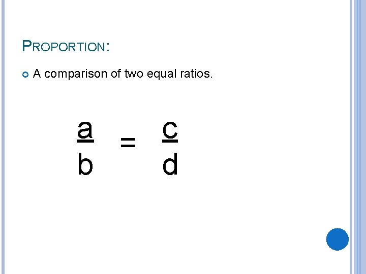 PROPORTION: A comparison of two equal ratios. a = c b d PROPORTION: A comparison of two equal ratios. a = c b d