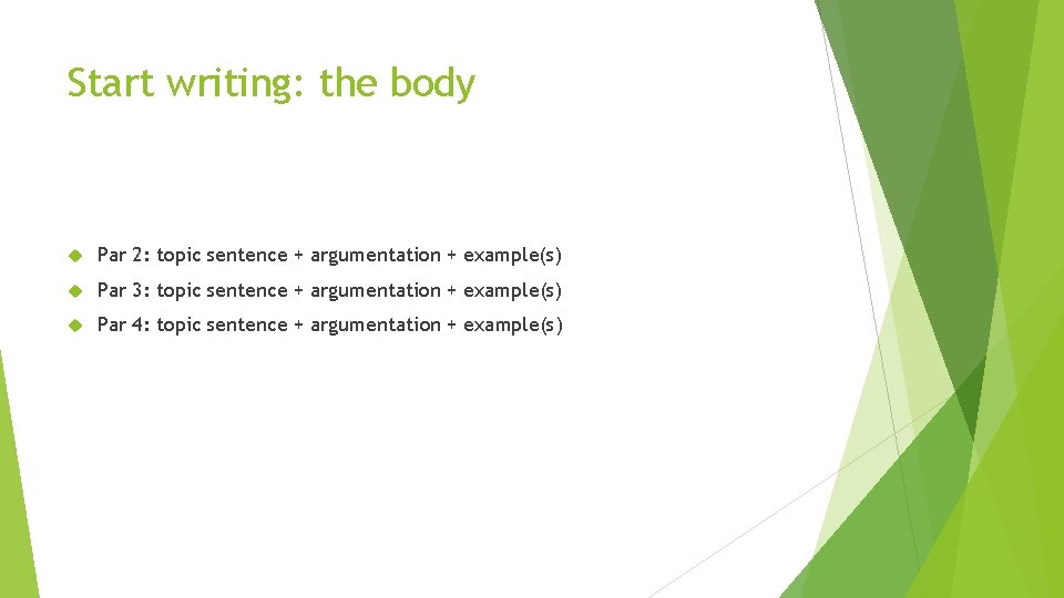 Start writing: the body Par 2: topic sentence + argumentation + example(s) Par 3: