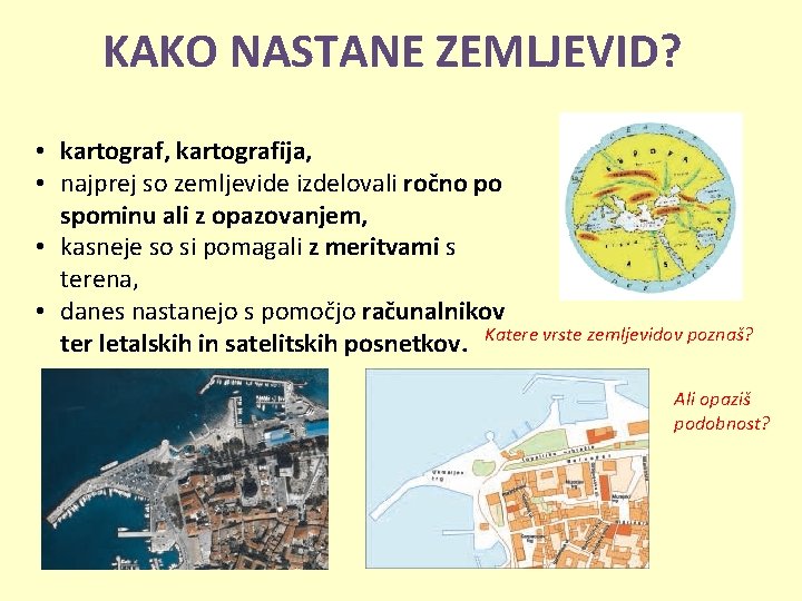 KAKO NASTANE ZEMLJEVID? • kartograf, kartografija, • najprej so zemljevide izdelovali ročno po spominu