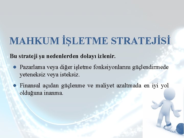 MAHKUM İŞLETME STRATEJİSİ Bu strateji şu nedenlerden dolayı izlenir. ● Pazarlama veya diğer işletme