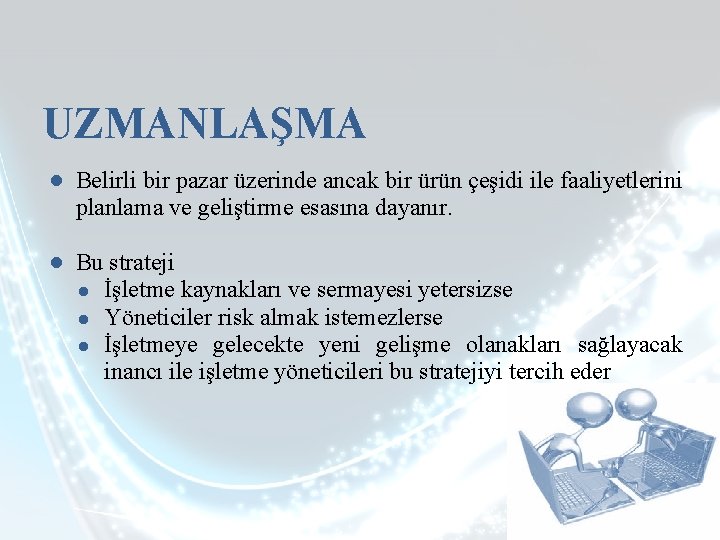 UZMANLAŞMA ● Belirli bir pazar üzerinde ancak bir ürün çeşidi ile faaliyetlerini planlama ve