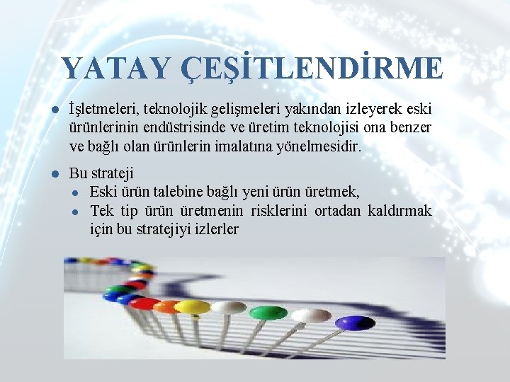 YATAY ÇEŞİTLENDİRME ● İşletmeleri, teknolojik gelişmeleri yakından izleyerek eski ürünlerinin endüstrisinde ve üretim teknolojisi