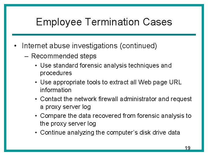 Employee Termination Cases • Internet abuse investigations (continued) – Recommended steps • Use standard